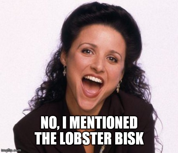 Elaine from Seinfeld | NO, I MENTIONED THE LOBSTER BISK | image tagged in elaine from seinfeld | made w/ Imgflip meme maker