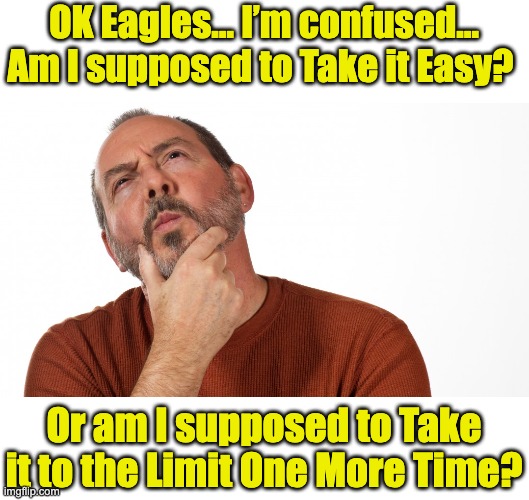 Eagles | OK Eagles… I’m confused… Am I supposed to Take it Easy? Or am I supposed to Take it to the Limit One More Time? | image tagged in hmmm,dad joke | made w/ Imgflip meme maker