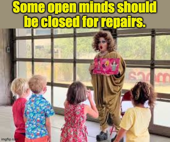 Where are the parents?  Are they just going along with this nonsense? | Some open minds should be closed for repairs. | image tagged in drag queen | made w/ Imgflip meme maker