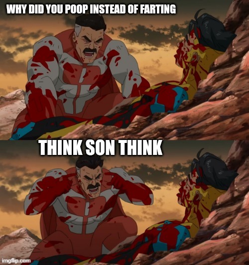 ? | WHY DID YOU POOP INSTEAD OF FARTING; THINK SON THINK | image tagged in invincible think mark think | made w/ Imgflip meme maker
