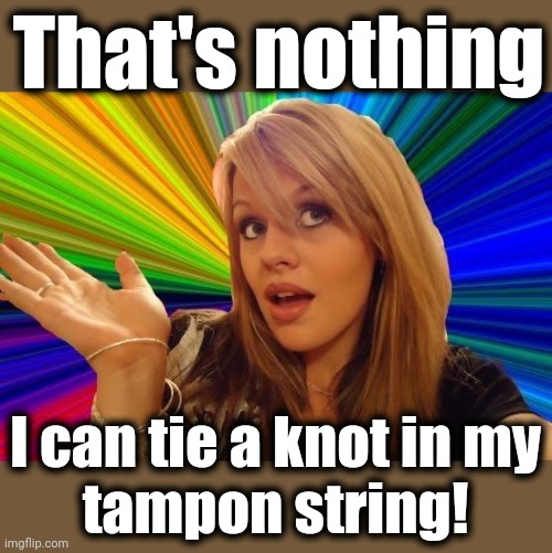 Dumb Blonde Meme | That's nothing I can tie a knot in my
tampon string! | image tagged in memes,dumb blonde | made w/ Imgflip meme maker