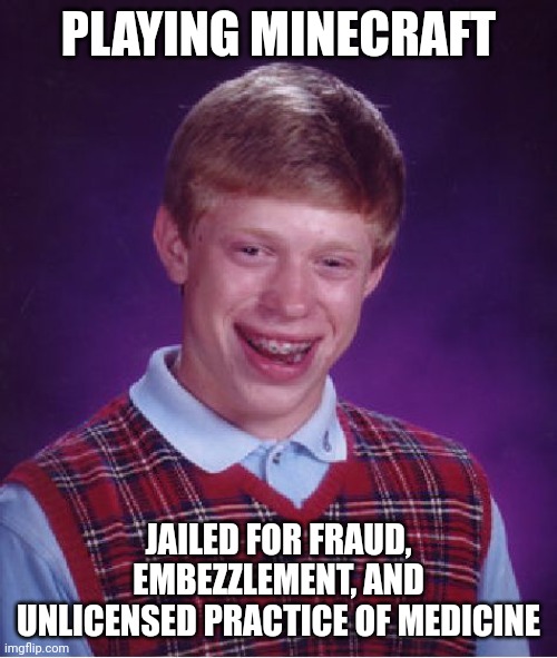 Bad Luck Brian | PLAYING MINECRAFT; JAILED FOR FRAUD, EMBEZZLEMENT, AND UNLICENSED PRACTICE OF MEDICINE | image tagged in memes,bad luck brian | made w/ Imgflip meme maker