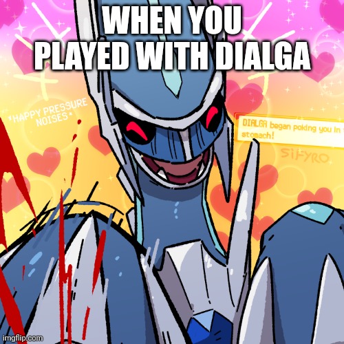 When you played with Dialga | WHEN YOU PLAYED WITH DIALGA | image tagged in dialga began poking you in the stomach by sifyro | made w/ Imgflip meme maker