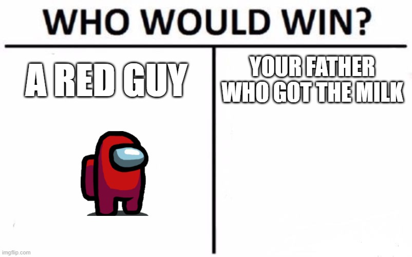 Who Would Win? Meme | A RED GUY; YOUR FATHER WHO GOT THE MILK | image tagged in memes,who would win | made w/ Imgflip meme maker