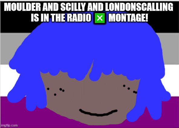 no one from the killer's will die this month | MOULDER AND SCILLY AND LONDONSCALLING 
IS IN THE RADIO ❎ MONTAGE! | image tagged in no one from new order will die this month | made w/ Imgflip meme maker
