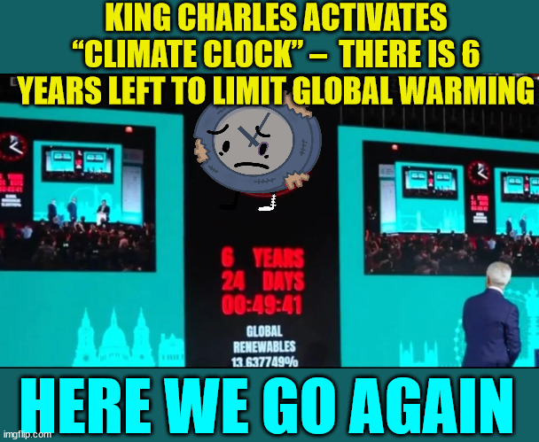 Time to reset the globull warming clock again... | KING CHARLES ACTIVATES “CLIMATE CLOCK” –  THERE IS 6 YEARS LEFT TO LIMIT GLOBAL WARMING; HERE WE GO AGAIN | image tagged in global warming,clock,start,do it again | made w/ Imgflip meme maker