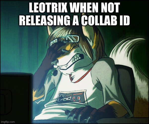 Furry facepalm | LEOTRIX WHEN NOT RELEASING A COLLAB ID | image tagged in leotrix,dubstep,memes | made w/ Imgflip meme maker