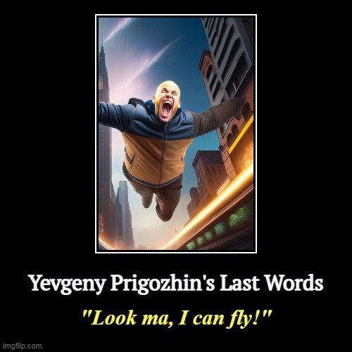 Or not. | Yevgeny Prigozhin's Last Words | "Look ma, I can fly!" | image tagged in funny,demotivationals,prigozhin,putin,belarus,flying | made w/ Imgflip demotivational maker