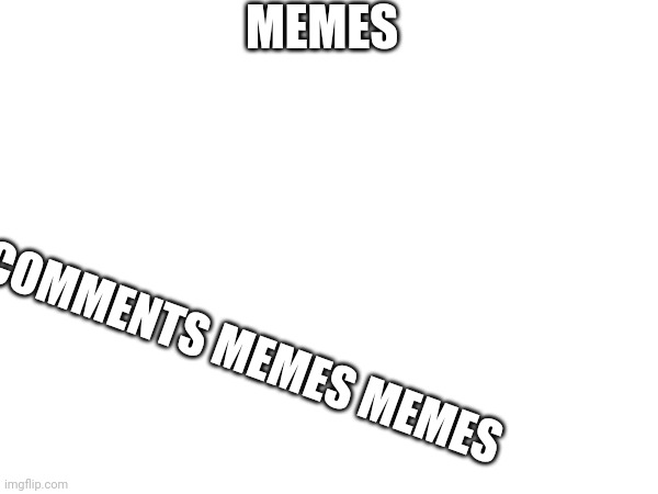 MEMES; COMMENTS MEMES MEMES | made w/ Imgflip meme maker