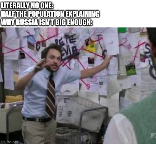 It’s the largest country in the world??? | LITERALLY NO ONE:
HALF THE POPULATION EXPLAINING WHY RUSSIA ISN’T BIG ENOUGH: | image tagged in ps5 con,conspiracy theory | made w/ Imgflip meme maker