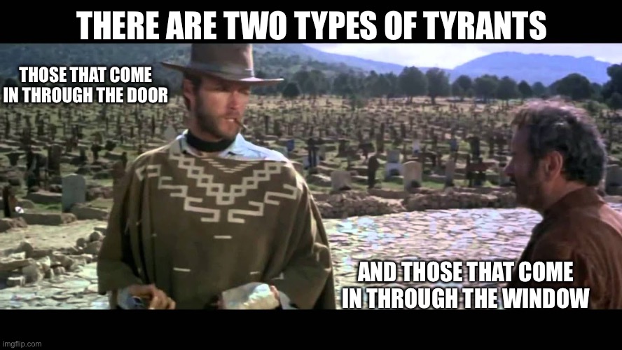 Two Kinds of People in This World | THERE ARE TWO TYPES OF TYRANTS THOSE THAT COME IN THROUGH THE DOOR AND THOSE THAT COME IN THROUGH THE WINDOW | image tagged in two kinds of people in this world | made w/ Imgflip meme maker