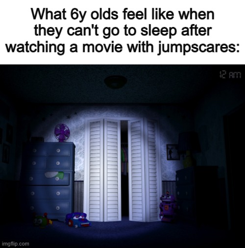Feels like their whole room is filled with threats... :[] | What 6y olds feel like when they can't go to sleep after watching a movie with jumpscares: | image tagged in fnaf 4 | made w/ Imgflip meme maker