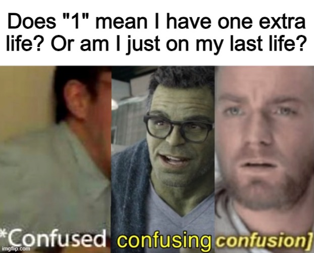 Surely, this confuses more people than just me XD | Does "1" mean I have one extra life? Or am I just on my last life? | image tagged in confused confusing confusion | made w/ Imgflip meme maker