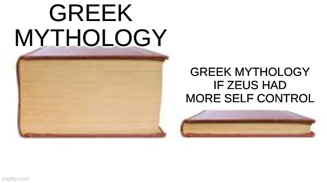 Greek mythology? More like sweet home alabama. . . | GREEK MYTHOLOGY; GREEK MYTHOLOGY IF ZEUS HAD MORE SELF CONTROL | image tagged in big book small book | made w/ Imgflip meme maker