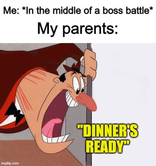 They call us at the WORST time DX | My parents:; Me: *In the middle of a boss battle*; "DINNER'S READY" | image tagged in yelling guy | made w/ Imgflip meme maker