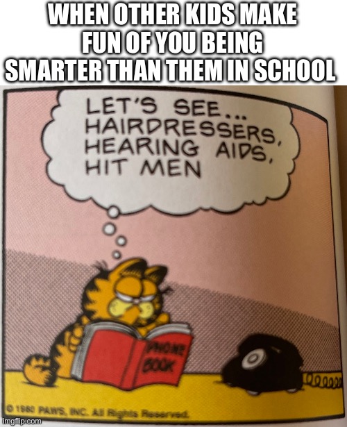 The smart thing to do | WHEN OTHER KIDS MAKE FUN OF YOU BEING SMARTER THAN THEM IN SCHOOL | image tagged in garfield hitmen,funny,ironic,fun | made w/ Imgflip meme maker