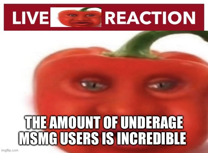 Live pepper reaction | THE AMOUNT OF UNDERAGE MSMG USERS IS INCREDIBLE | image tagged in live pepper reaction | made w/ Imgflip meme maker