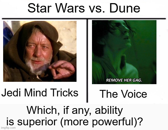 Jedi Mind Tricks vs. The Voice | Star Wars vs. Dune; The Voice; Jedi Mind Tricks; Which, if any, ability is superior (more powerful)? | image tagged in who would win blank,star wars,dune | made w/ Imgflip meme maker