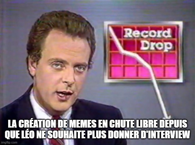 Stocks Crashing | LA CRÉATION DE MEMES EN CHUTE LIBRE DEPUIS QUE LÉO NE SOUHAITE PLUS DONNER D'INTERVIEW | image tagged in stocks crashing | made w/ Imgflip meme maker