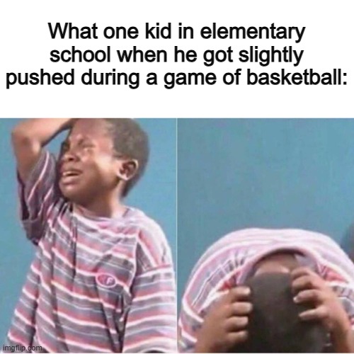 That kid used to be me XD | What one kid in elementary school when he got slightly pushed during a game of basketball: | image tagged in crying kid | made w/ Imgflip meme maker