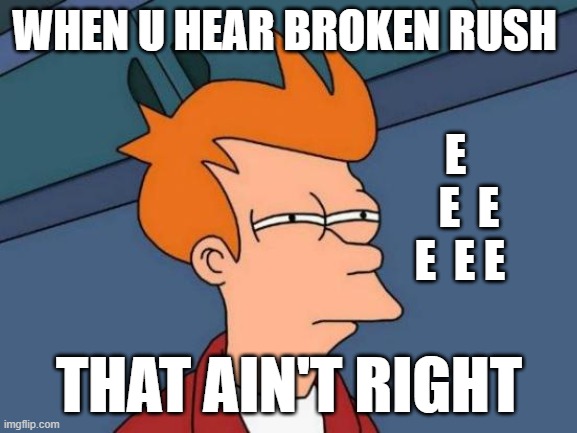 EEEEE | WHEN U HEAR BROKEN RUSH; E 
  E  E
E  E E; THAT AIN'T RIGHT | image tagged in memes,futurama fry | made w/ Imgflip meme maker
