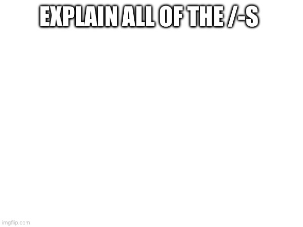 EXPLAIN ALL OF THE /-S | made w/ Imgflip meme maker