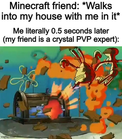Crystal PVP sucks (in some cases...) | Minecraft friend: *Walks into my house with me in it*; Me literally 0.5 seconds later (my friend is a crystal PVP expert): | image tagged in krusty krab explosion | made w/ Imgflip meme maker