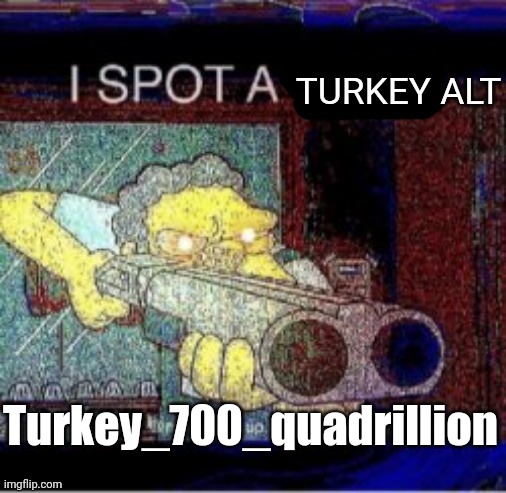 Banning time | TURKEY ALT; Turkey_700_quadrillion | image tagged in i spot a x,memes | made w/ Imgflip meme maker