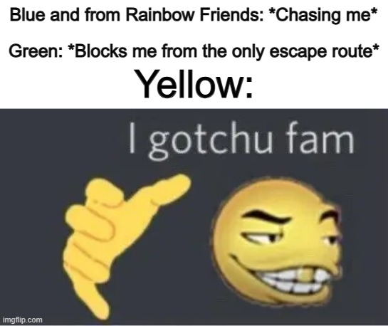 Cya later suckers >:D | Blue and from Rainbow Friends: *Chasing me*; Green: *Blocks me from the only escape route*; Yellow: | image tagged in i gotchu fam | made w/ Imgflip meme maker