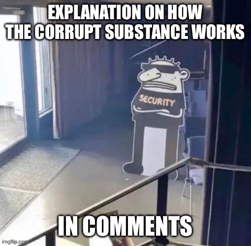 first post in hours go brrrr | EXPLANATION ON HOW THE CORRUPT SUBSTANCE WORKS; IN COMMENTS | made w/ Imgflip meme maker