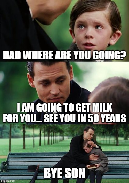 Finding Neverland Meme | DAD WHERE ARE YOU GOING? I AM GOING TO GET MILK FOR YOU... SEE YOU IN 50 YEARS; BYE SON | image tagged in memes,finding neverland | made w/ Imgflip meme maker