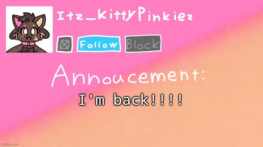 Itz_KittyPinkiez Announcement Template | I'm back!!!! | image tagged in itz_kittypinkiez announcement template | made w/ Imgflip meme maker