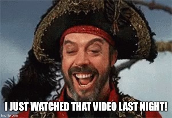 TIM CURRY PIRATE | I JUST WATCHED THAT VIDEO LAST NIGHT! | image tagged in tim curry pirate | made w/ Imgflip meme maker