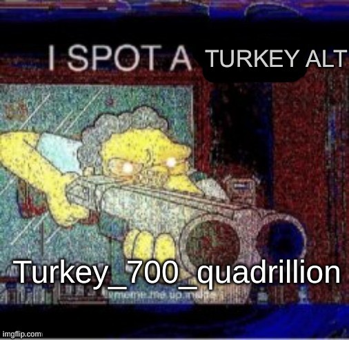 THERES TWO OF THEM | Turkey_700_quadrillion | image tagged in i spot a turkey alt | made w/ Imgflip meme maker