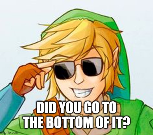 Troll Link | DID YOU GO TO THE BOTTOM OF IT? | image tagged in troll link | made w/ Imgflip meme maker