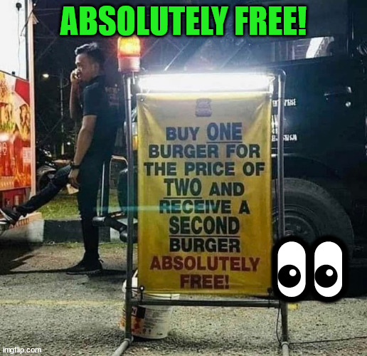 I'll bet they also write political speeches... | ABSOLUTELY FREE! 👀 | image tagged in free,burger | made w/ Imgflip meme maker