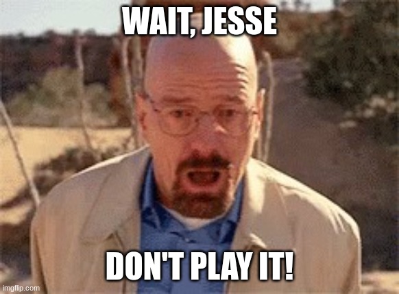 Walter White | WAIT, JESSE DON'T PLAY IT! | image tagged in walter white | made w/ Imgflip meme maker