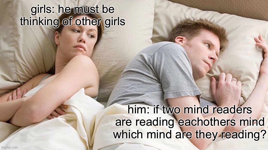 meme | girls: he must be thinking of other girls; him: if two mind readers are reading eachothers mind which mind are they reading? | image tagged in memes,i bet he's thinking about other women | made w/ Imgflip meme maker