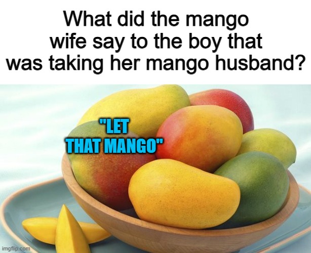 This is a good pun ^-^ | What did the mango wife say to the boy that was taking her mango husband? "LET THAT MANGO" | image tagged in mangos | made w/ Imgflip meme maker