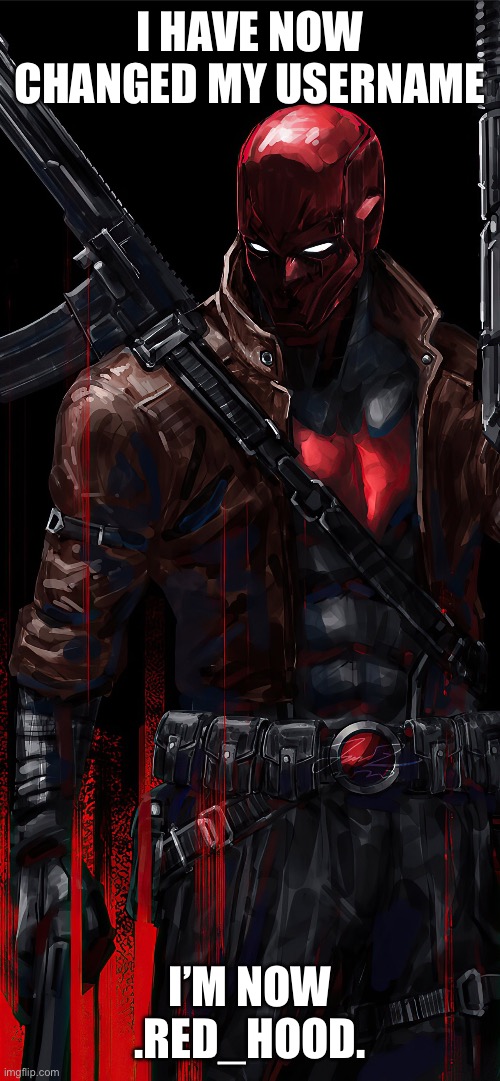 Finally something new, end of an era | I HAVE NOW CHANGED MY USERNAME; I’M NOW .RED_HOOD. | image tagged in username,change | made w/ Imgflip meme maker