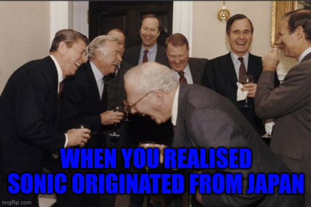 Laughing Men In Suits Meme | WHEN YOU REALISED SONIC ORIGINATED FROM JAPAN | image tagged in memes,laughing men in suits | made w/ Imgflip meme maker