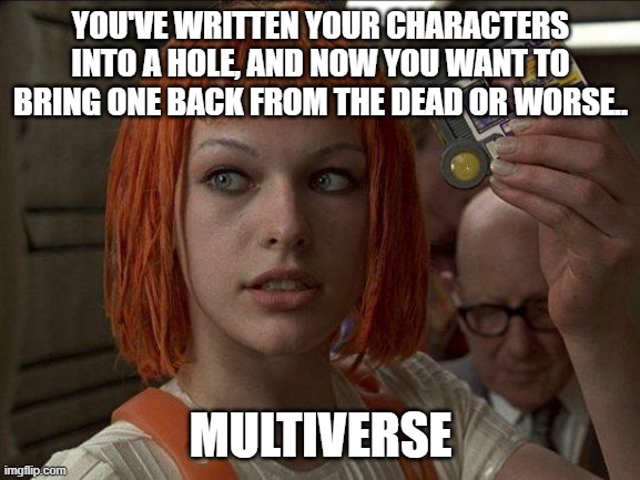 Lazy writing | YOU'VE WRITTEN YOUR CHARACTERS INTO A HOLE, AND NOW YOU WANT TO BRING ONE BACK FROM THE DEAD OR WORSE.. MULTIVERSE | image tagged in leeloo multipass 5th element | made w/ Imgflip meme maker