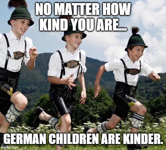 NO MATTER HOW KIND YOU ARE... GERMAN CHILDREN ARE KINDER. | made w/ Imgflip meme maker
