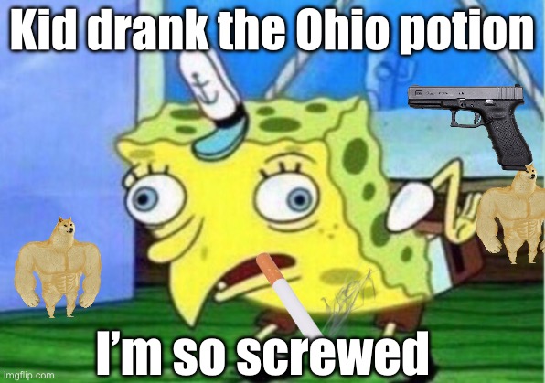 Kid drank Ohio potion☠️☠️??? | Kid drank the Ohio potion; I’m so screwed | image tagged in memes,mocking spongebob | made w/ Imgflip meme maker