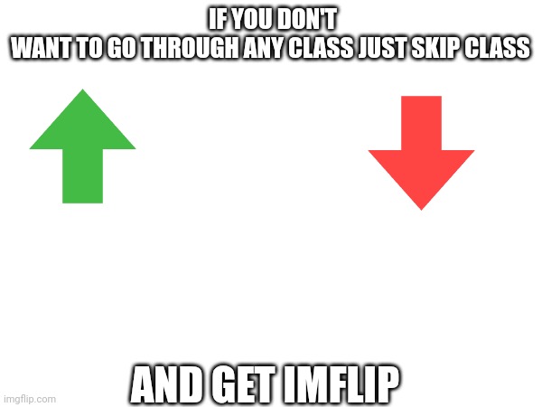 IF YOU DON'T WANT TO GO THROUGH ANY CLASS JUST SKIP CLASS; AND GET IMFLIP | made w/ Imgflip meme maker