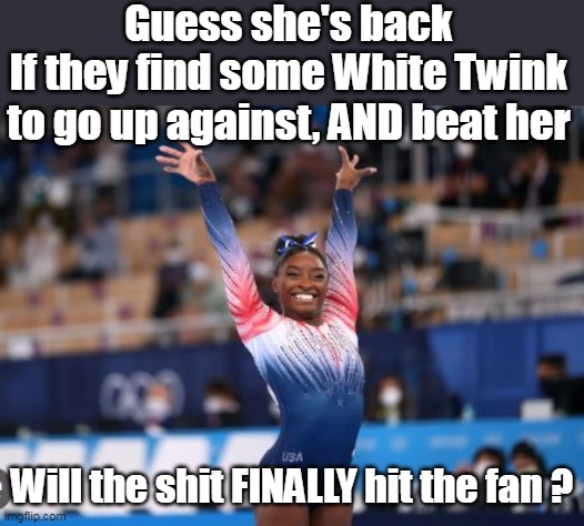 How well would the Black Community take this ? | Guess she's back
If they find some White Twink to go up against, AND beat her; Will the shit FINALLY hit the fan ? | image tagged in simone biles transgender meme | made w/ Imgflip meme maker