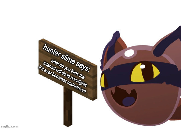 I'm expecting at least one person to say "make r34 art" | what do you think the internet will do to bossfights if it ever becomes mainstream | image tagged in hunter slime says | made w/ Imgflip meme maker