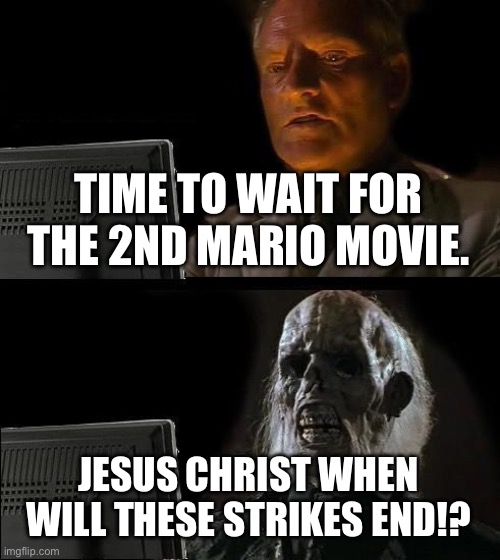 I'll Just Wait Here Meme | TIME TO WAIT FOR THE 2ND MARIO MOVIE. JESUS CHRIST WHEN WILL THESE STRIKES END!? | image tagged in memes,i'll just wait here,funny,mario movie,funny memes | made w/ Imgflip meme maker