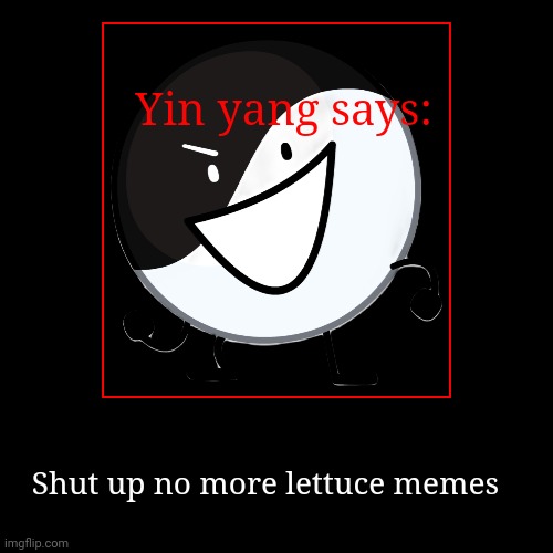 Yin yang says: | Shut up no more lettuce memes | image tagged in funny,demotivationals | made w/ Imgflip demotivational maker