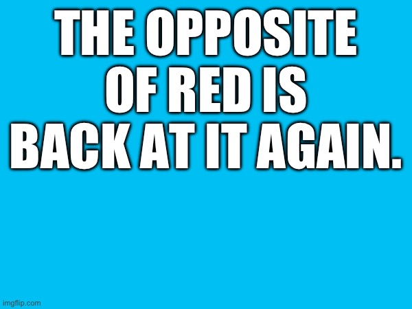 THE OPPOSITE OF RED IS BACK AT IT AGAIN. | made w/ Imgflip meme maker